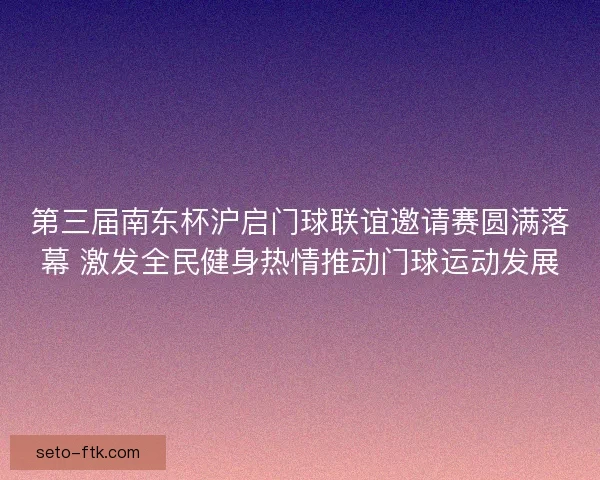 第三届南东杯沪启门球联谊邀请赛圆满落幕 激发全民健身热情推动门球运动发展