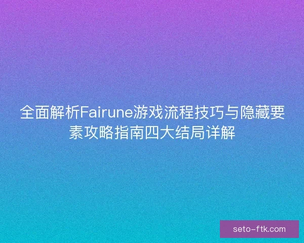 全面解析Fairune游戏流程技巧与隐藏要素攻略指南四大结局详解