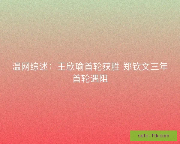 温网综述：王欣瑜首轮获胜 郑钦文三年首轮遇阻