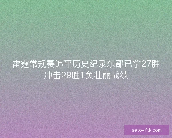 雷霆常规赛追平历史纪录东部已拿27胜冲击29胜1负壮丽战绩