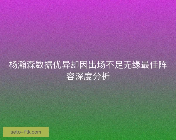 杨瀚森数据优异却因出场不足无缘最佳阵容深度分析