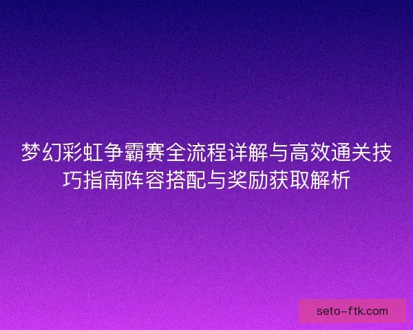 梦幻彩虹争霸赛全流程详解与高效通关技巧指南阵容搭配与奖励获取解析