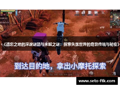 《遗忘之地的深邃谜团与未解之谜：探索失落世界的奇异传说与秘密》