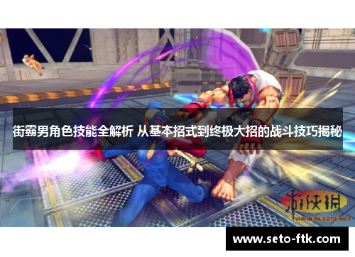 街霸男角色技能全解析 从基本招式到终极大招的战斗技巧揭秘